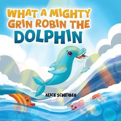 What a Mighty Grin, Robin the Dolphin - Alice Scheiber - cover