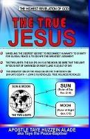 The True Jesus: The Highest Revelation of God - Apostle Taye Huzzein Alade - cover