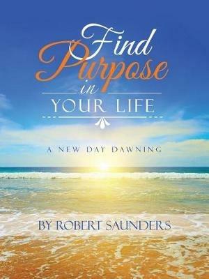 Find Purpose in Your Life: A New Day Dawning - Robert Saunders - cover