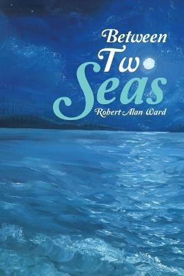 Between Two Seas - Robert Alan Ward - cover