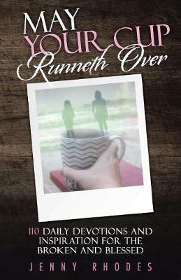May Your Cup Runneth Over: 110 Daily Devotions and Inspiration for the Broken and Blessed - Jenny Rhodes - cover