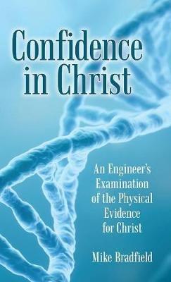 Confidence in Christ: An Engineer's Examination of the Physical Evidence for Christ - Mike Bradfield - cover
