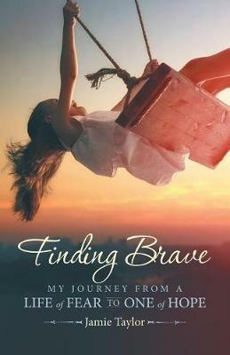 Finding Brave: My Journey from a Life of Fear to One of Hope - Jamie Taylor - cover