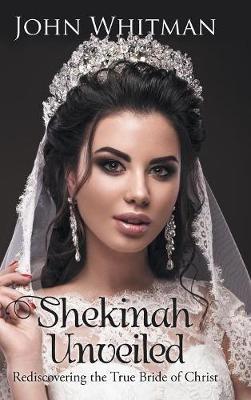 Shekinah Unveiled: Rediscovering the True Bride of Christ - John Whitman - cover