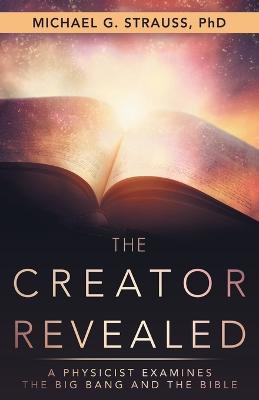 The Creator Revealed: A Physicist Examines the Big Bang and the Bible - Michael G. Strauss - cover