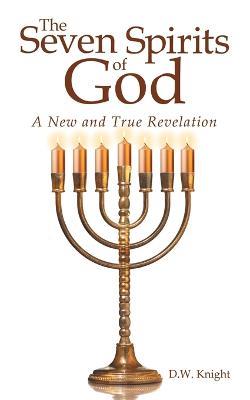 The Seven Spirits of God: A New and True Revelation - D W Knight - cover