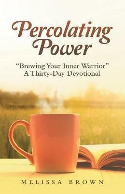 Percolating Power: Brewing Your Inner Warrior a Thirty-Day Devotional - Melissa Brown - cover