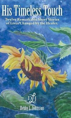 His Timeless Touch: Twelve Remarkable Short Stories of Lives Changed by the Healer. - Debby L Johnston - cover