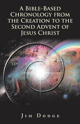 A Bible-Based Chronology from the Creation to the Second Advent of Jesus Christ - Jim Dodge - cover