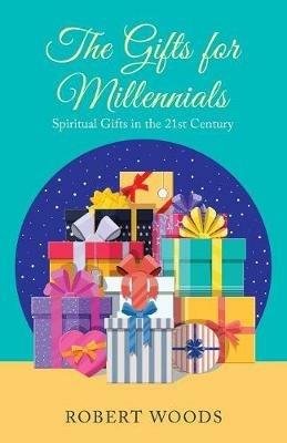 The Gifts for Millennials: Spiritual Gifts in the 21St Century - Robert Woods - cover