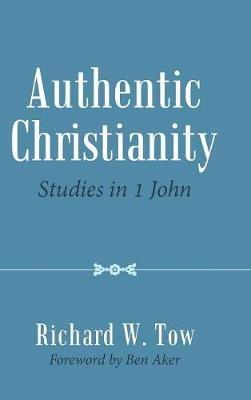 Authentic Christianity: Studies in 1 John - Richard W Tow - cover