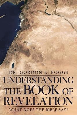 Understanding the Book of Revelation: What Does the Bible Say? - Gordon L Boggs - cover