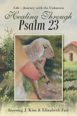 Healing Through Psalm 23: Life-Journey with the Unknown - Inseong J Kim,Elizabeth Fair - cover