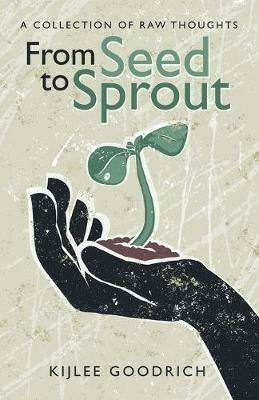 From Seed to Sprout: A Collection of Raw Thoughts - Kijlee Goodrich - cover