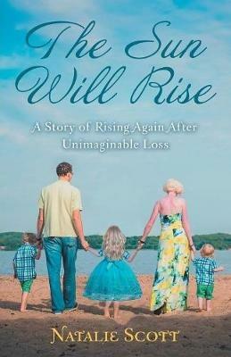 The Sun Will Rise: A Story of Rising Again After Unimaginable Loss - Natalie Scott - cover