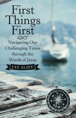 First Things First: Navigating Our Challenging Times Through the Words of Jesus - Jay Slife - cover