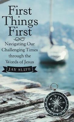 First Things First: Navigating Our Challenging Times Through the Words of Jesus - Jay Slife - cover
