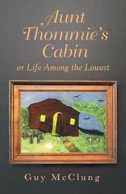 Aunt Thommie's Cabin: Or Life Among the Lowest - Guy McClung - cover