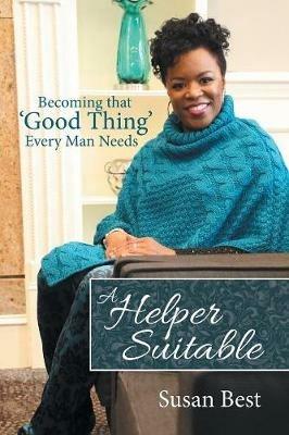 A Helper Suitable: Becoming That 'Good Thing' Every Man Needs - Susan Best - cover