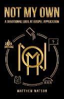 Not My Own: A Devotional Look at Gospel Application - Matthew Watson - cover