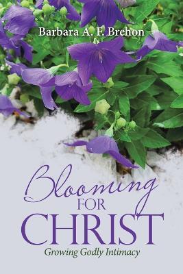 Blooming for Christ: Growing Godly Intimacy - Barbara a F Brehon - cover
