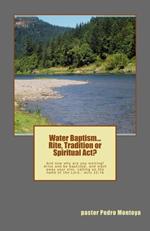 Water Baptism. Rite, Tradition or Spiritual Act