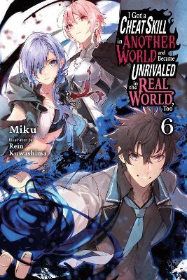 I Got a Cheat Skill in Another World and Became Unrivaled in the Real World, Too, Vol. 6 (light novel) - Carley Radford,Miku Miku,Rein Kuwashima - cover