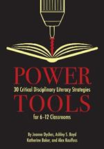 Power Tools: 30 Critical Disciplinary Literacy Strategies for 6-12 Classroom