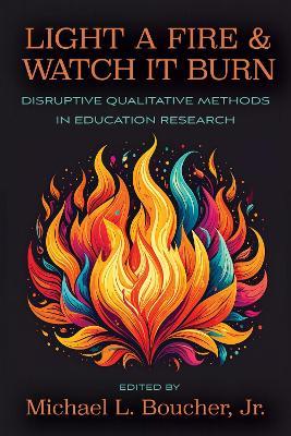 Light a Fire and Watch It Burn: Disruptive Qualitative Methods in Education Research - cover