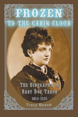 Frozen to the Cabin Floor: The Biography of Baby Doe Tabor 1854-1935 - Tracy Beach - cover