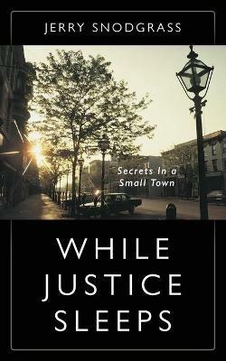 While Justice Sleeps: Secrets In A Small Town - Jerry Snodgrass - cover