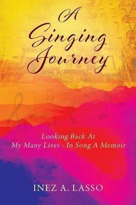 A Singing Journey: Looking Back At My Many Lives - In Song A Memoir - Inez a Lasso - cover