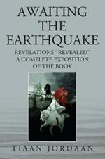 Awaiting the Earthquake: Revelations ''Revealed''; A Complete Exposition of the Book