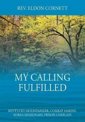 My Calling Fulfilled: Kentucky Mountaineer, Combat Marine, Korea Missionary, Prison Chaplain - Eldon Cornett - cover
