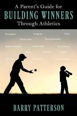 A Parent's Guide for Building Winners Through Athletics - Barry Patterson - cover