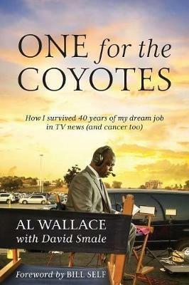 One for the Coyotes: How I survived 40 years of my dream job in TV news (and cancer too) - Al Wallace - cover