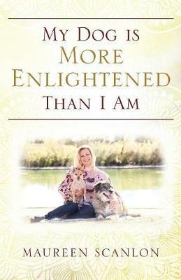My Dog is More Enlightened Than I Am - Maureen Scanlon - cover