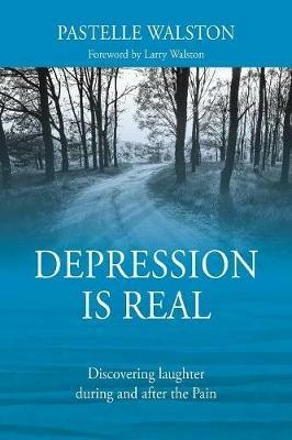 Depression is Real: Discovering laughter during and after the Pain - Pastelle Walston - cover