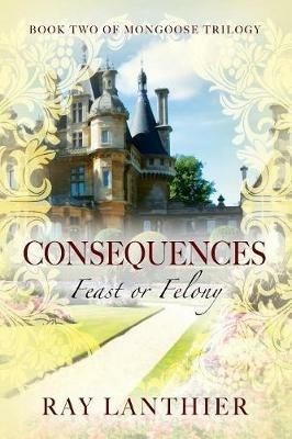Consequences: Feast or Felony - Book Two of Mongoose Trilogy - Ray Lanthier - cover