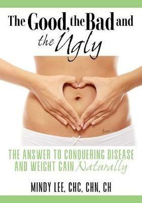 The Good, the Bad and the Ugly: The Answer to Conquering Disease and Weight Gain Naturally - Chc Chn Lee - cover