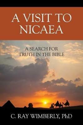 A Visit to Nicaea: A Search for Truth in the Bible - C Ray Wimberly - cover