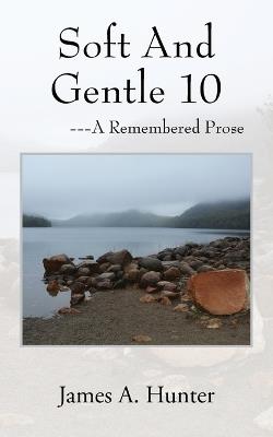 Soft And Gentle 10: ---A Remembered Prose - James a Hunter - cover