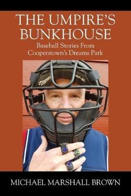 The Umpire's Bunkhouse: Baseball Stories from Cooperstown's Dreams Park - Michael Marshall Brown - cover