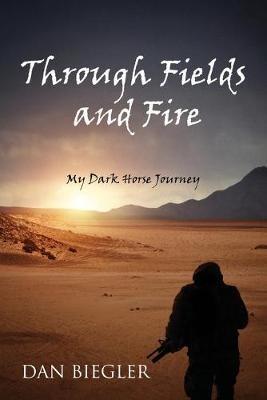 Through Fields and Fire: My Dark Horse Journey - Dan Biegler - cover