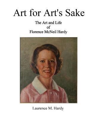 Art for Art's Sake. The Art and Life of Florence McNeil Hardy - Laurence M Hardy - cover