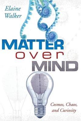 Matter Over Mind: Cosmos, Chaos, and Curiosity - Elaine Walker - cover