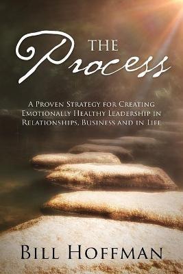 The Process: A Proven Strategy for Creating Emotionally Healthy Leadership in Relationships, Business and in Life - Bill Hoffman - cover