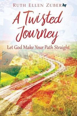 A Twisted Journey: Let God Make Your Path Straight - Ruth Ellen Zuber - cover