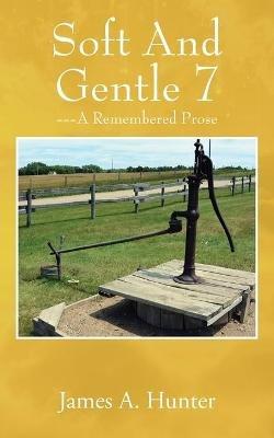 Soft And Gentle 7: ---A Remembered Prose - James a Hunter - cover