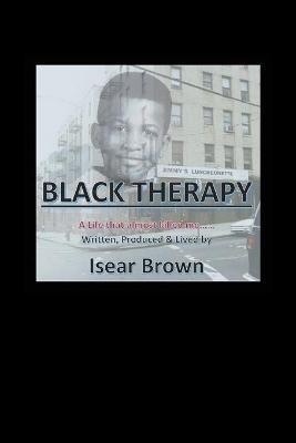 Black Therapy: A Life that Almost Killed Me..... - Isear Brown - cover